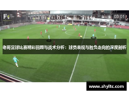 老哥足球比赛精彩回顾与战术分析：球员表现与胜负走向的深度剖析