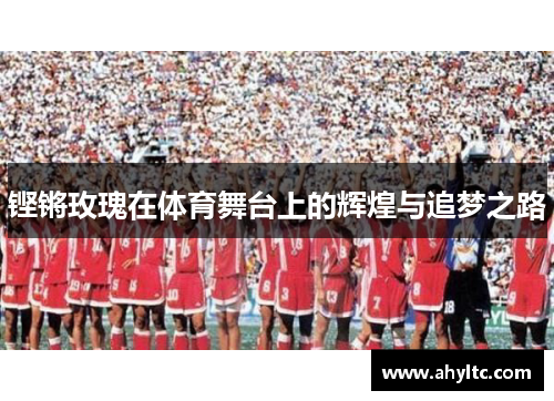 铿锵玫瑰在体育舞台上的辉煌与追梦之路