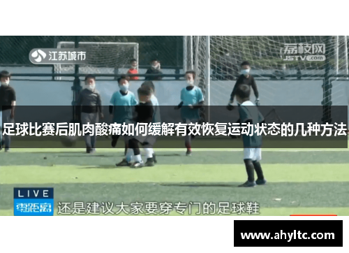 足球比赛后肌肉酸痛如何缓解有效恢复运动状态的几种方法