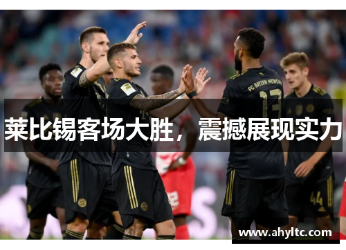 莱比锡客场大胜，震撼展现实力