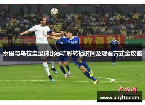 泰国与乌拉圭足球比赛精彩转播时间及观看方式全攻略