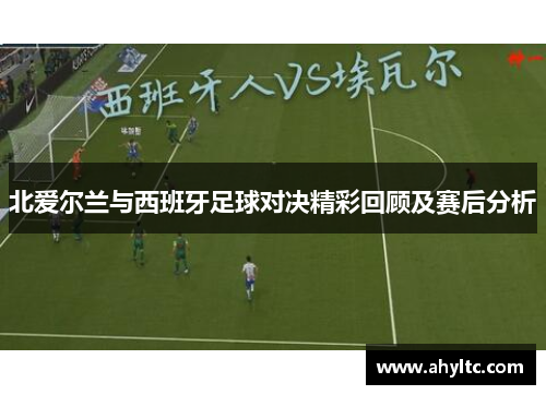 北爱尔兰与西班牙足球对决精彩回顾及赛后分析