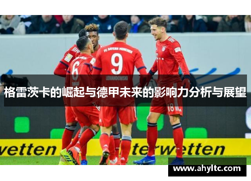 格雷茨卡的崛起与德甲未来的影响力分析与展望