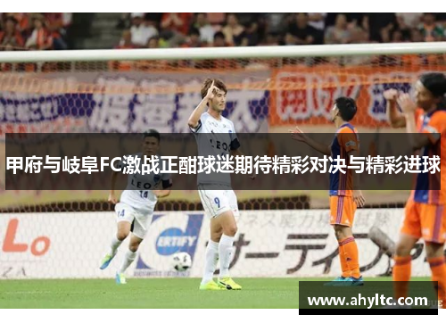 甲府与岐阜FC激战正酣球迷期待精彩对决与精彩进球