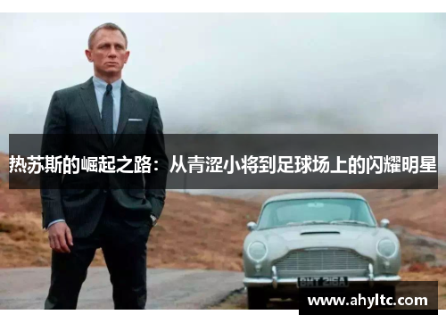 热苏斯的崛起之路：从青涩小将到足球场上的闪耀明星