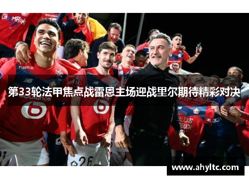 第33轮法甲焦点战雷恩主场迎战里尔期待精彩对决