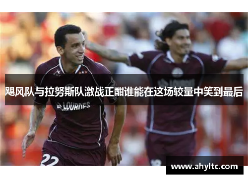 飓风队与拉努斯队激战正酣谁能在这场较量中笑到最后